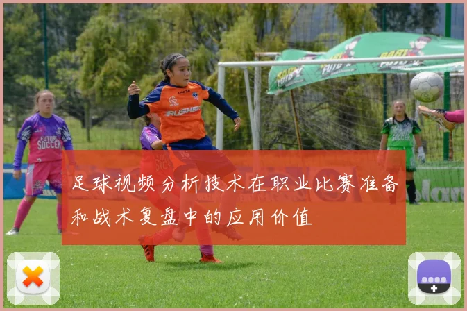 足球视频分析技术在职业比赛准备和战术复盘中的应用价值