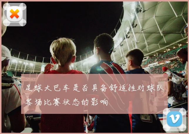 足球大巴车是否具备舒适性对球队客场比赛状态的影响