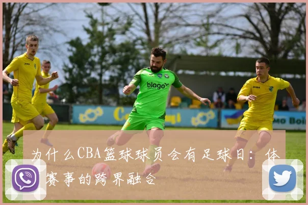 为什么CBA篮球球员会有足球日：体育赛事的跨界融合
