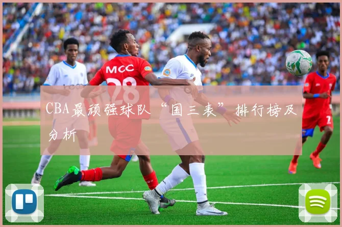 CBA最顽强球队“国三表”排行榜及分析