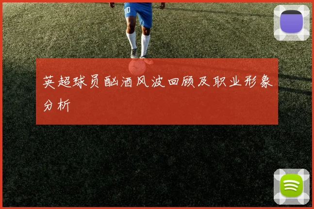 英超球员酗酒风波回顾及职业形象分析