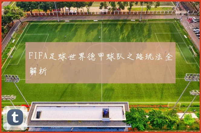 FIFA足球世界德甲球队之路玩法全解析