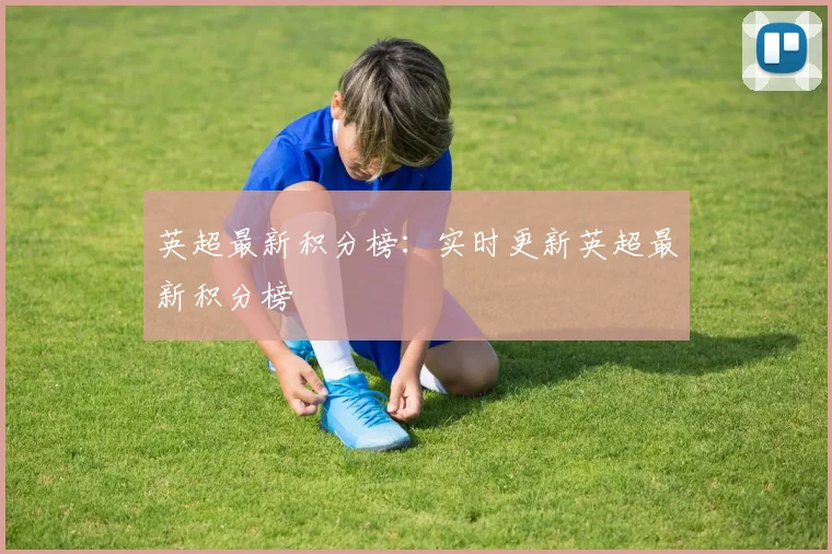英超最新积分榜：实时更新英超最新积分榜