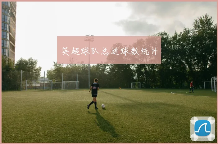 英超球队总进球数统计