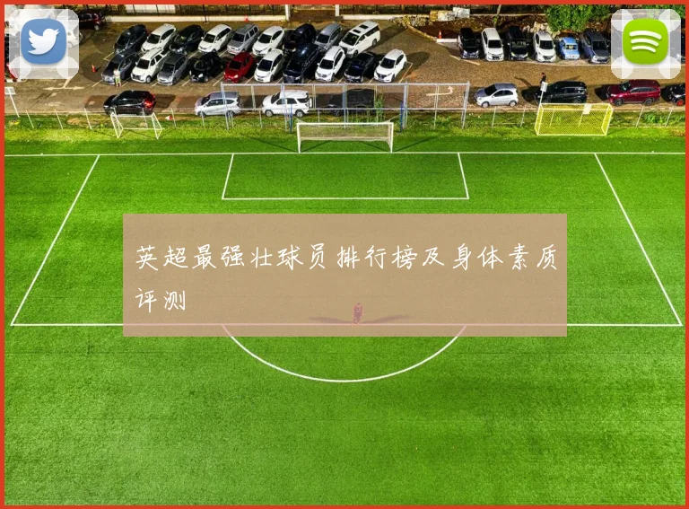 英超最强壮球员排行榜及身体素质评测